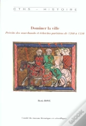 Dominer La Ville ; Prevots Des Marchands Et Echevins Parisiens 1260-1350
