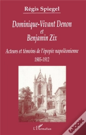 Dominique-Vivant Denon Et Benjamin Zix ; Acteurs Et Temoins De L'Epopee Napoleonienne, 1805-1812