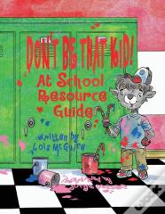 Don'T Be That Kid! At School Resource Guide