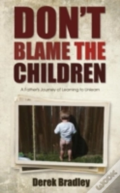 Don'T Blame The Children: A Father'S Journey Of Learning To Unlearn