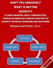 Don'T You Seriously Want A Better Society? A Light-Hearted, Bold, Constructive,