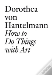 Dorothea Von Hantelmann : How To Do Things With Art