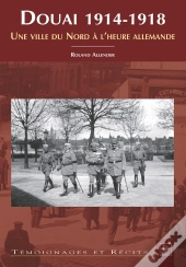 Douai 1914-1918 ; Une Ville Du Nord À L'Heure Allemande