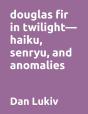 Douglas Fir In Twilight-Haiku, Senryu, And Anomalies - Preview
