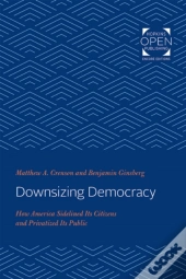 Downsizing Democracy 8211 How Americ