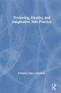 Dreaming, Healing And Imaginative Arts Practice - Preview