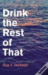 Drink The Rest Of That - A Short Story Collection