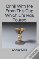 Drink With Me From This Cup Which Life Has Poured