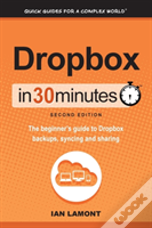 Dropbox In 30 Minutes, Second Edition: The Beginner'S Guide To Dropbox Backup, Syncing, And Sharing
