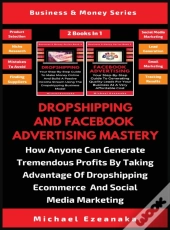 Dropshipping And Facebook Advertising Mastery (2 Books In 1)