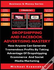 Dropshipping And Facebook Advertising Mastery (2 Books In 1)