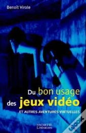 Du Bon Usage Des Jeux Video Et Autres Aventures Virtuelles