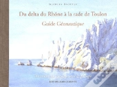 Du Delta Du Rhône À La Rade De Toulon ; Guide Géonautique