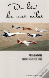 Du Haut De Mes Ailes ; Mémoires D'Un Pilote De Chasse