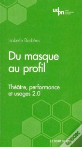 Du Masque Au Profil ; Théâtre, Performance Et Web 2.0