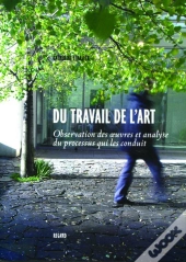Du Travail De L'Art ; Observation Des Oeuvres Et Analyse Du Processus Qui Les Conduit