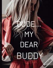 Dude... My Dear Buddy