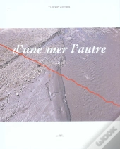 D'Une Mer A L'Autre ; Un Voyage A Travers La France De La Mediteranee A La Mer D'Iroise