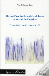 Duras D'Une Écriture De La Violence Au Travail De L'Obscène ; Textes Limités, Récits Des Années 80