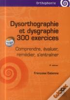 Dysorthographie & Dysgraphie ; 300 Exercices ; Comprendre, Évaluer, Remédier, S'Entraîner ; 2e Édition