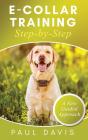 E-Collar Training Step-Bystep A How-To Innovative Guide To Positively Train Your Dog Through E-Collars; Tips And Tricks And Effective Techniques For Different Species Of Dogs - Preview
