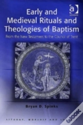Early And Medieval Rituals And Theologies Of Baptism