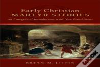 Early Christian Martyr Stories Â€“ An Evangelical Introduction With New Translations