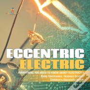 Eccentric Electric | Everything You Need To Know About Electricity | Basic Electronics | Science Grade 5 | Children'S Electricity Books