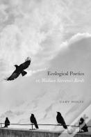 Ecological Poetics; Or, Wallace Stevens'S Birds