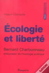 Ecologie Et Liberte ; Bernard Charbonneau, Precurseur De L'Ecologie Politique
