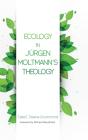 Ecology In Jurgen Moltmann'S Theology - Preview
