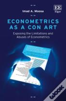 Econometrics As A Con Art - Exposing The Limitations And Abuses Of Econometrics