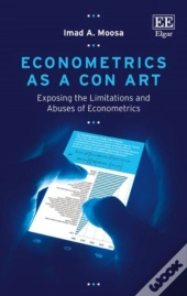 Econometrics As A Con Art - Exposing The Limitations And Abuses Of Econometrics