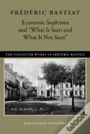 Economic Sophisms & "What Is Seen & What Is Not Seen
