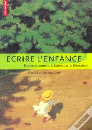 Ecrire L'Enfance : Douce Ou Amere, Eclairee Par La Litterature