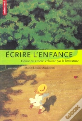 Ecrire L'Enfance : Douce Ou Amere, Eclairee Par La Litterature