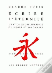 Écrire L'Éternité ; L'Art De La Calligraphie Chinoise Et Japonaise