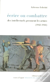 Ecrire Ou Combattre ; Des Intellectuels Prennent Les Armes, 1942-1944