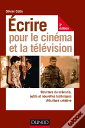 Écrire Pour Le Cinema Et La Télévision ; Structure Du Scénario, Outils Et Nouvelles Techniques D'Écriture (2e Édition)