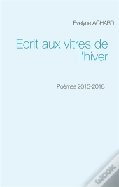 Ecrit Aux Vitres De L Hiver - Poemes 2013 2018