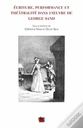 Écriture, Performance Et Théâtralité Dans L'Oeuvre De George Sand