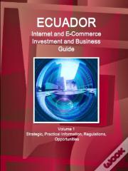 Ecuador Internet And E-Commerce Investment And Business Guide Volume 1 Strategic, Practical Information, Regulations, Opportunities