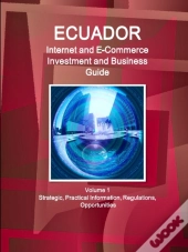Ecuador Internet And E-Commerce Investment And Business Guide Volume 1 Strategic, Practical Information, Regulations, Opportunities