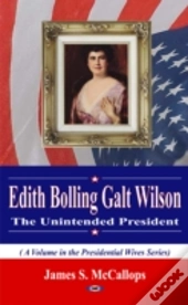 Edith Bolling Galt Wilson The Unintended President