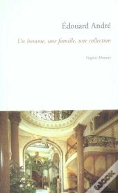 Edouard Andre : Un Homme, Une Famille, Une Collection