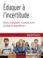 Éduquer À L'Incertitude ; Comment Libérer Élèves Et Enseignants De L'Addiction Aux Certitudes