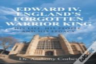 Edward Iv, England'S Forgotten Warrior King