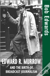 Edward R. Murrow And The Birth Of Broadcast Journalism
