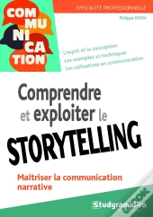 Efficacité Professionnelle : Comprendre Et Exploiter Le Storytelling ; Maîtriser La Communication Narrative