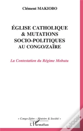Eglise Catholique Et Mutations Socio-Politiques Au Congo-Zaire ; La Contestation Du Regime Mobutu